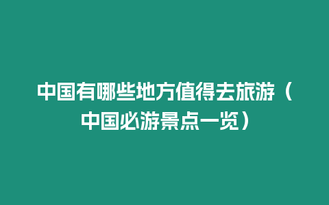 中國有哪些地方值得去旅游（中國必游景點一覽）