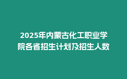 2025年內(nèi)蒙古化工職業(yè)學(xué)院各省招生計(jì)劃及招生人數(shù)