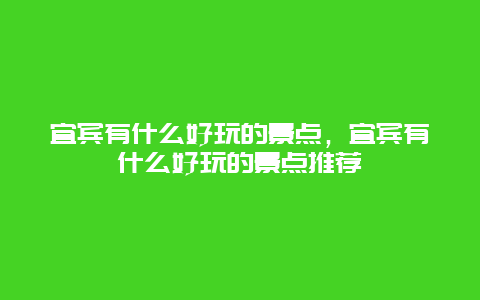 宜賓有什么好玩的景點(diǎn)，宜賓有什么好玩的景點(diǎn)推薦