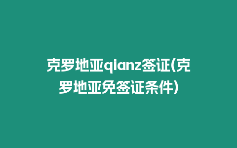 克羅地亞qianz簽證(克羅地亞免簽證條件)