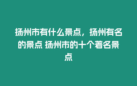 揚州市有什么景點，揚州有名的景點 揚州市的十個著名景點