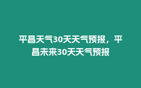 平昌天氣30天天氣預(yù)報，平昌未來30天天氣預(yù)報