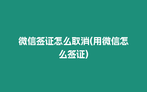 微信簽證怎么取消(用微信怎么簽證)