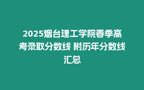 2025煙臺理工學院春季高考錄取分數線 附歷年分數線匯總