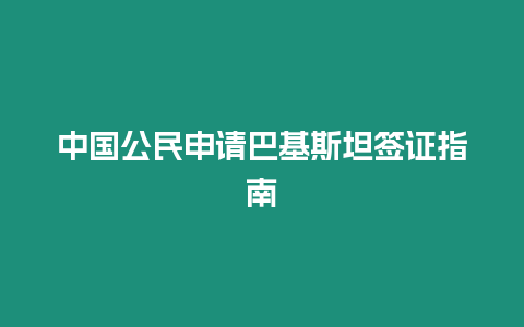 中國公民申請巴基斯坦簽證指南