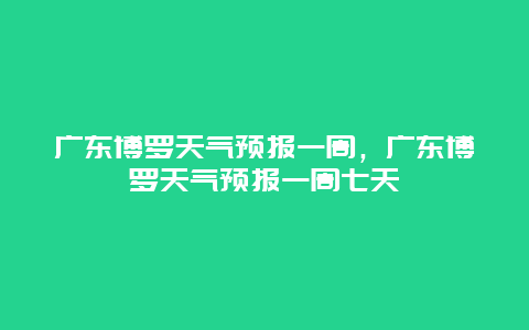 廣東博羅天氣預報一周，廣東博羅天氣預報一周七天