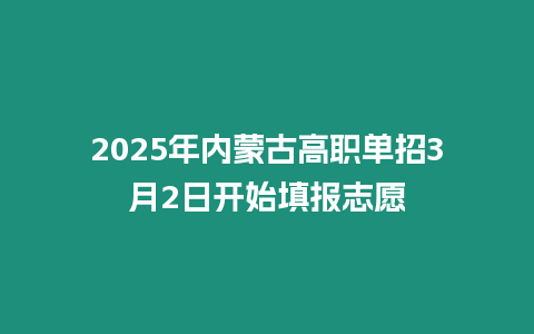 2025年內(nèi)蒙古高職單招3月2日開始填報(bào)志愿