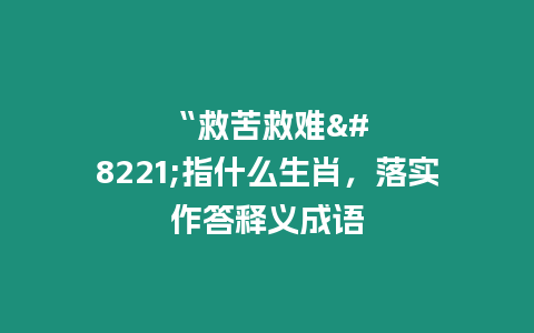 “救苦救難”指什么生肖，落實作答釋義成語