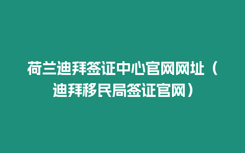 荷蘭迪拜簽證中心官網網址（迪拜移民局簽證官網）