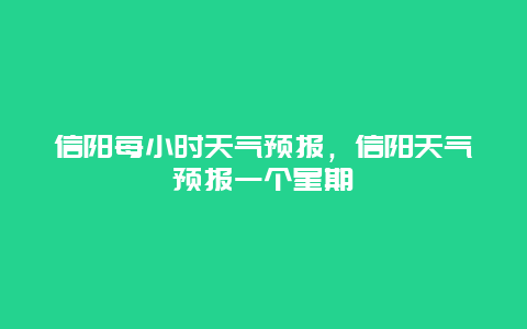 信陽每小時天氣預報，信陽天氣預報一個星期