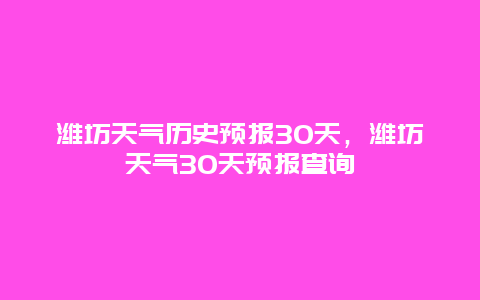 濰坊天氣歷史預報30天，濰坊天氣30天預報查詢