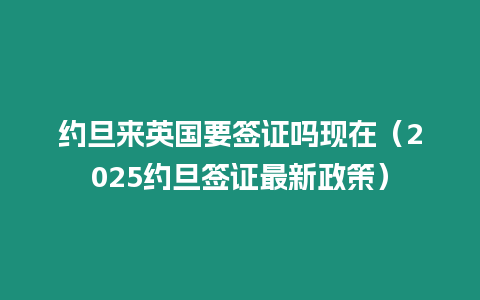 約旦來英國要簽證嗎現在（2025約旦簽證最新政策）