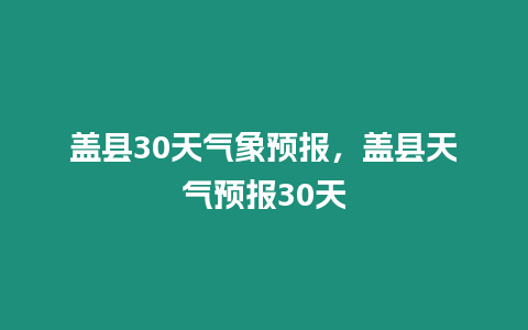 蓋縣30天氣象預報，蓋縣天氣預報30天