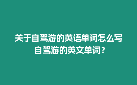 關(guān)于自駕游的英語單詞怎么寫 自駕游的英文單詞？