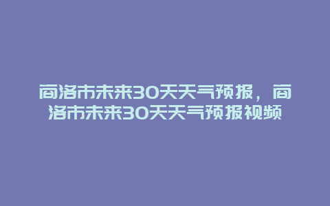 商洛市未來30天天氣預報，商洛市未來30天天氣預報視頻