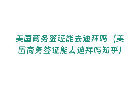 美國商務簽證能去迪拜嗎（美國商務簽證能去迪拜嗎知乎）