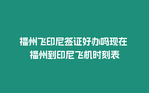 福州飛印尼簽證好辦嗎現在 福州到印尼飛機時刻表