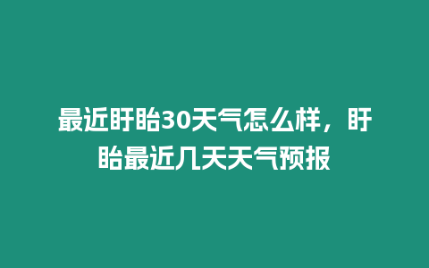 最近盱眙30天氣怎么樣，盱眙最近幾天天氣預(yù)報