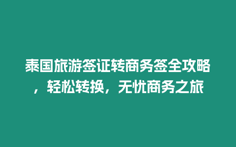 泰國旅游簽證轉商務簽全攻略，輕松轉換，無憂商務之旅