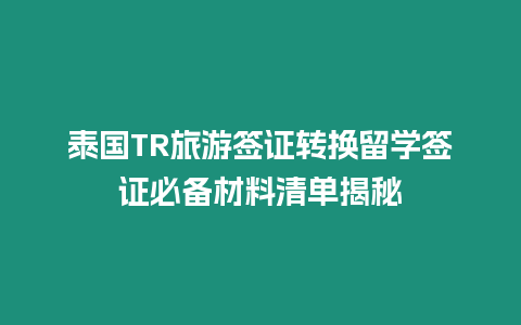 泰國TR旅游簽證轉(zhuǎn)換留學簽證必備材料清單揭秘