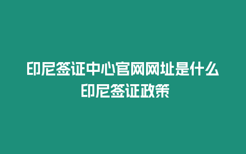 印尼簽證中心官網網址是什么 印尼簽證政策