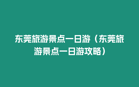 東莞旅游景點一日游（東莞旅游景點一日游攻略）