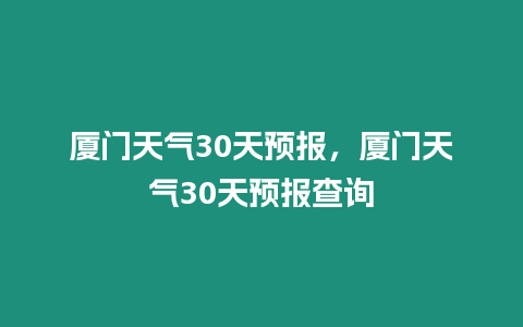 廈門天氣30天預報，廈門天氣30天預報查詢