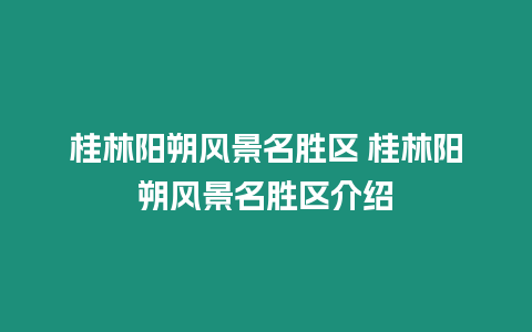 桂林陽朔風景名勝區 桂林陽朔風景名勝區介紹