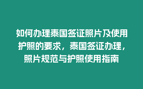 如何辦理泰國簽證照片及使用護照的要求，泰國簽證辦理，照片規范與護照使用指南