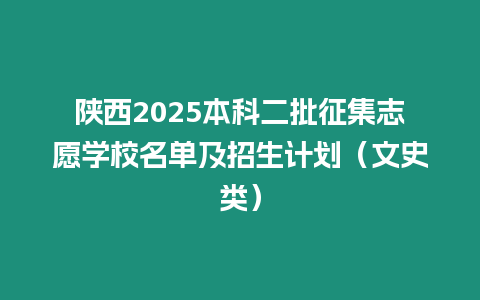 陜西2025本科二批征集志愿學校名單及招生計劃（文史類）