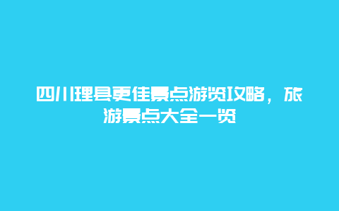 四川理縣更佳景點游覽攻略，旅游景點大全一覽