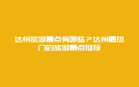 達州旅游景點有哪些？達州最熱門的旅游景點推薦