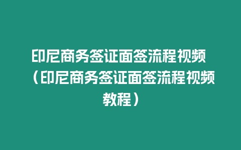 印尼商務(wù)簽證面簽流程視頻 （印尼商務(wù)簽證面簽流程視頻教程）