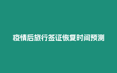 疫情后旅行簽證恢復時間預測