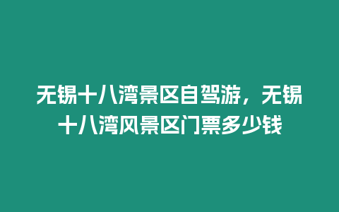 無錫十八灣景區(qū)自駕游，無錫十八灣風(fēng)景區(qū)門票多少錢