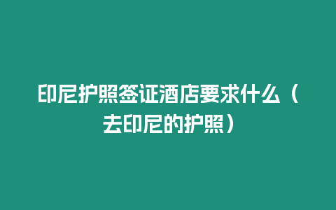 印尼護照簽證酒店要求什么（去印尼的護照）