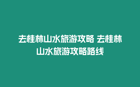 去桂林山水旅游攻略 去桂林山水旅游攻略路線