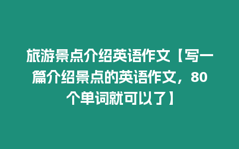 旅游景點介紹英語作文【寫一篇介紹景點的英語作文，80個單詞就可以了】