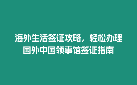 海外生活簽證攻略，輕松辦理國外中國領事館簽證指南