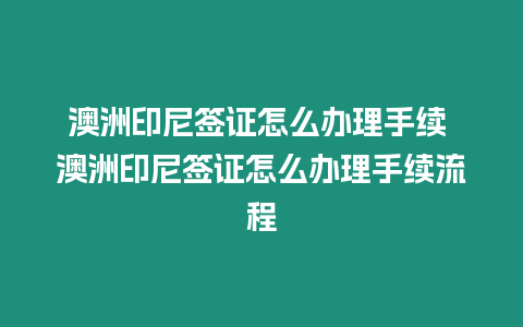 澳洲印尼簽證怎么辦理手續(xù) 澳洲印尼簽證怎么辦理手續(xù)流程