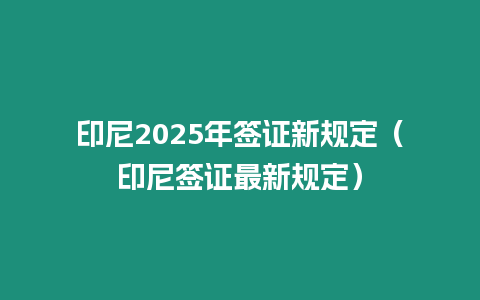 印尼2025年簽證新規定（印尼簽證最新規定）