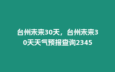 臺州未來30天，臺州未來30天天氣預報查詢2345