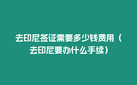 去印尼簽證需要多少錢費用（去印尼要辦什么手續）