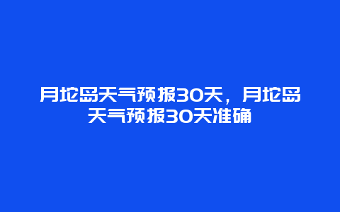 月坨島天氣預報30天，月坨島天氣預報30天準確