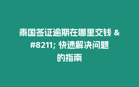 泰國簽證逾期在哪里交錢 - 快速解決問題的指南