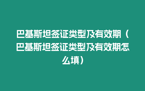 巴基斯坦簽證類型及有效期（巴基斯坦簽證類型及有效期怎么填）