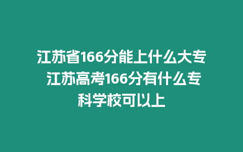 江蘇省166分能上什么大專 江蘇高考166分有什么專科學校可以上