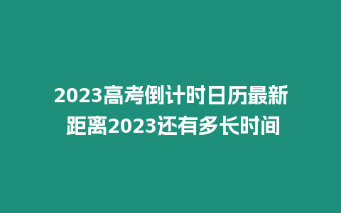 2023高考倒計時日歷最新 距離2023還有多長時間