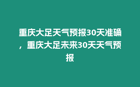 重慶大足天氣預報30天準確，重慶大足未來30天天氣預報