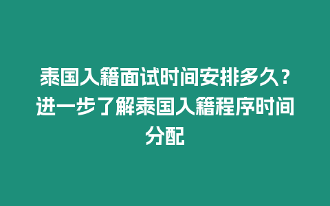 泰國入籍面試時間安排多久？進一步了解泰國入籍程序時間分配